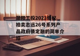 简阳工投2023债权拍卖志远26号系列产品政府债定融的简单介绍