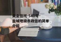 央企信托-540号·盐城地级市政信的简单介绍