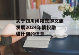 关于四川绵阳东游文旅发展2024年债权融资计划的信息