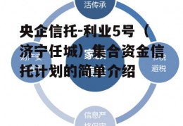 央企信托-利业5号（济宁任城）集合资金信托计划的简单介绍