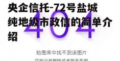 央企信托-72号盐城纯地级市政信的简单介绍