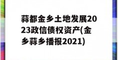 蒜都金乡土地发展2023政信债权资产(金乡蒜乡播报2021)