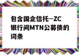 包含国企信托--ZC银行间MTN公募债的词条