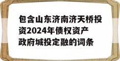 包含山东济南济天桥投资2024年债权资产政府城投定融的词条