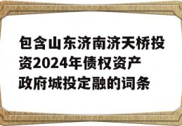 包含山东济南济天桥投资2024年债权资产政府城投定融的词条