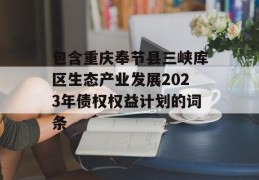 包含重庆奉节县三峡库区生态产业发展2023年债权权益计划的词条