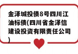 金泽城投债8号四川江油标债(四川省金泽信建设投资有限责任公司)