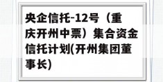 央企信托-12号（重庆开州中票）集合资金信托计划(开州集团董事长)