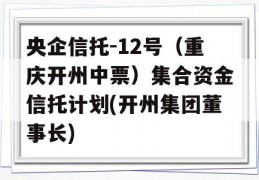 央企信托-12号（重庆开州中票）集合资金信托计划(开州集团董事长)