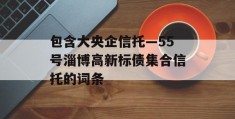 包含大央企信托—55号淄博高新标债集合信托的词条