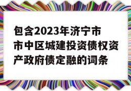 包含2023年济宁市市中区城建投资债权资产政府债定融的词条