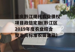 重庆黔江现代农业债权项目政信定融(黔江区2019年度农业综合整治高标准农田建设)