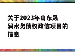 关于2023年山东晟润水务债权政信项目的信息