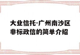 大业信托-广州南沙区非标政信的简单介绍