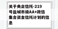 关于央企信托-219号盐城市级AA+政信集合资金信托计划的信息