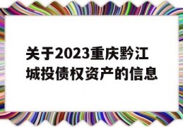 关于2023重庆黔江城投债权资产的信息