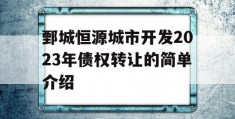 鄄城恒源城市开发2023年债权转让的简单介绍