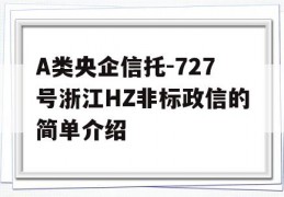 A类央企信托-727号浙江HZ非标政信的简单介绍