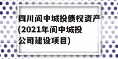 四川阆中城投债权资产(2021年阆中城投公司建设项目)