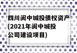 四川阆中城投债权资产(2021年阆中城投公司建设项目)