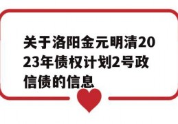 关于洛阳金元明清2023年债权计划2号政信债的信息