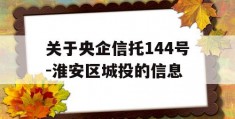 关于央企信托144号-淮安区城投的信息