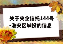 关于央企信托144号-淮安区城投的信息