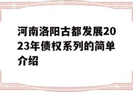 河南洛阳古都发展2023年债权系列的简单介绍