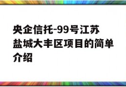 央企信托-99号江苏盐城大丰区项目的简单介绍