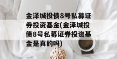 金泽城投债8号私募证券投资基金(金泽城投债8号私募证券投资基金是真的吗)