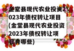 金堂县现代农业投资2023年债权转让项目(金堂县现代农业投资2023年债权转让项目有哪些)