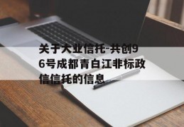 关于大业信托-共创96号成都青白江非标政信信托的信息