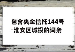 包含央企信托144号-淮安区城投的词条