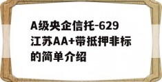 A级央企信托-629江苏AA+带抵押非标的简单介绍