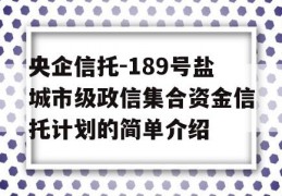 央企信托-189号盐城市级政信集合资金信托计划的简单介绍