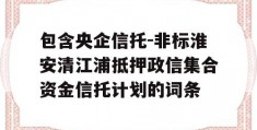 包含央企信托-非标淮安清江浦抵押政信集合资金信托计划的词条