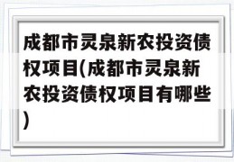 成都市灵泉新农投资债权项目(成都市灵泉新农投资债权项目有哪些)