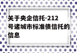 关于央企信托-212号诸城市标准债信托的信息