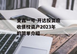 安鑫一号-开达投资应收债权资产2023年的简单介绍