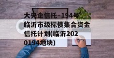 大央企信托·194号临沂市级标债集合资金信托计划(临沂2020194地块)