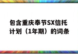 包含重庆奉节SX信托计划（1年期）的词条