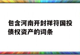 包含河南开封祥符国投债权资产的词条