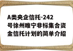 A类央企信托-242号徐州睢宁非标集合资金信托计划的简单介绍