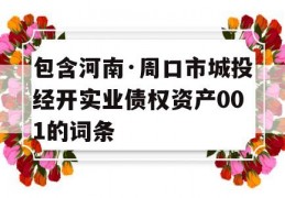 包含河南·周口市城投经开实业债权资产001的词条