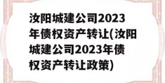 汝阳城建公司2023年债权资产转让(汝阳城建公司2023年债权资产转让政策)