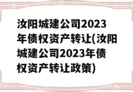 汝阳城建公司2023年债权资产转让(汝阳城建公司2023年债权资产转让政策)