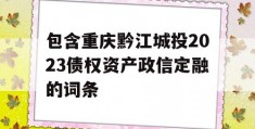 包含重庆黔江城投2023债权资产政信定融的词条