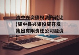 资中兴资债权资产转让(资中县兴资投资开发集团有限责任公司融资)