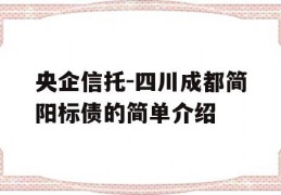 央企信托-四川成都简阳标债的简单介绍