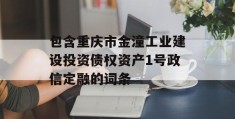 包含重庆市金潼工业建设投资债权资产1号政信定融的词条